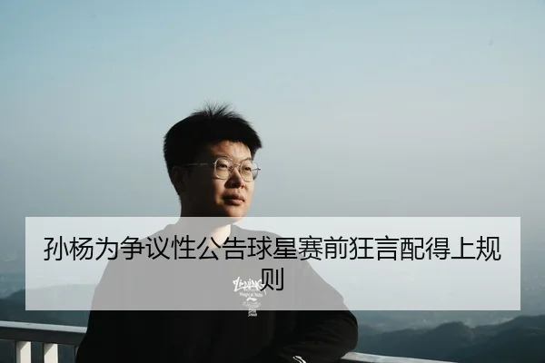 孙杨为争议性公告球星赛前狂言配得上规则